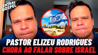 PASTOR ELIZEU RODRIGUES CHORA AO COMENTAR O QUE ESTÁ ACONTECENDO EM ISRAEL