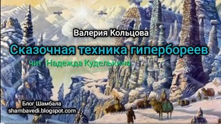 СКАЗОЧНАЯ ТЕХНИКА ГИПЕРБОРЕЕВ - ВАЛЕРИЯ КОЛЬЦОВА, ЧИТ. НАДЕЖДА КУДЕЛЬКИНА