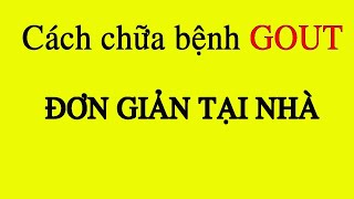 Cách chữa bệnh Gout đơn giản, hiệu quả cao.