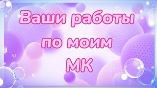 Ваши работы по моим МК. Спасибо за красоту !!!🌹 🌺🥰