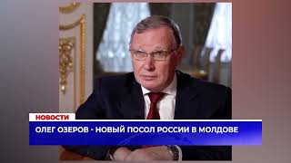 Олег Озеров - новый посол России в Молдове