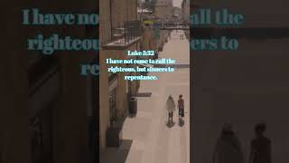 Luke 5:32 I have not come to call the righteous, but sinners to repentance.