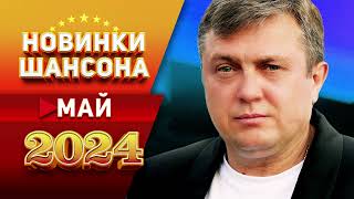 Новинки Шансона Май 2024