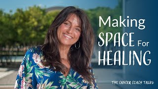 Making Space for Healing In Your Life. | The Cancer Coach Talks