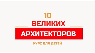 10 великих архитекторов. Курс для детей