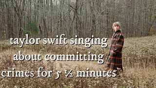 taylor swift singing about committing crimes for 5 ½ minutes