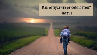 Как отпустить от себя ребенка? Часть 1