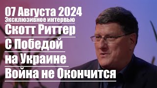 Скотт Риттер 07.08.2024 • С Победой на Украине Война не Окончится • Эксклюзивное Интервью