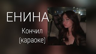 Кончил - Енина ( караоке )