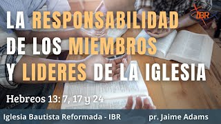 Responsabilidades de los Miembros y Líderes de la Iglesia - Hebreos 13: 7, 17 y 24 - pr. Jaime Adams