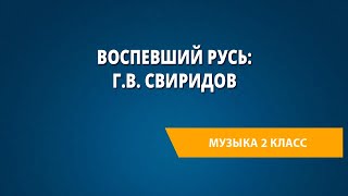 Воспевший Русь: Г.В. Свиридов. Музыка 2 класс.