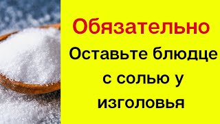 Обязательно оставьте блюдце с солью у изголовья.