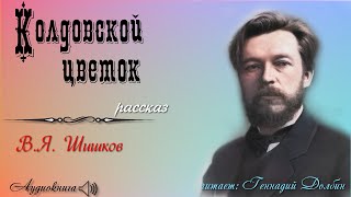 В. Я. Шишков. КОЛДОВСКОЙ ЦВЕТОК. Рассказ. Аудиокнига. Читает Геннадий Долбин