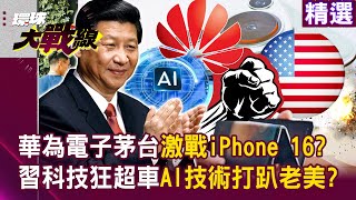 【精選】華為三摺機將問世「電子茅台激戰iPhone 16」？！習近平科技狂超車「AI專利技術打趴老美」？！#環球大戰線 @Global-vision-talk