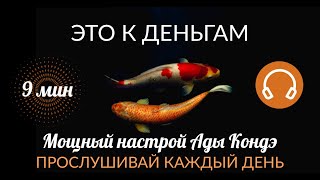 К ДЕНЬГАМ. МОЩНЫЙ НАСТРОЙ, ЗА 9 МИНУТ МЕНЯЮЩИЙ УБЕЖДЕНИЯ. #АдаКондэНастрой