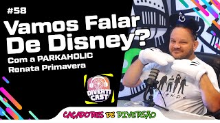 Vamos falar de DISNEY? Com a PARKAHOLIC Renata Primavera ! DivertiCast #58 | Caçadores de Diversão