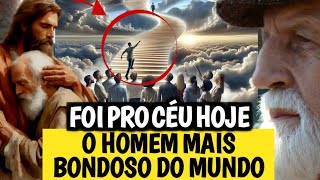 FOI PRO CÉU AGORA POUCO, O HOMEM MAIS BONDOSO DO MUNDO.