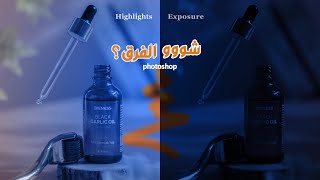 كيف تتحكم بإضاءة الصورة و ما هو الفرق بين highlights و exposure فوتوشوب _  تصوير