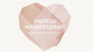 ГОСПОДЬ МИЛОСЕРДНЫЙ | БЕЛЕВ АЛЕКСАНДР | ЦЕРКОВЬ БЕЗ СТЕН