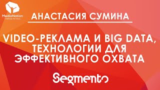 "Video-реклама и Big Data, технологии для эффективного охвата", Анастасия Сумина, Segmento