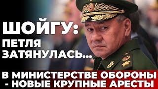 Шойгу: петля затянулась... В министерстве обороны - новые крупные аресты