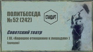 242. Советский театр — III. «Хорошее отношение к лошадям» (начало). Политбеседа №52