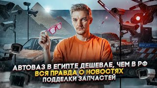 АВТОВАЗ в Египте ДЕШЕВЛЕ, чем в России | ВСЯ ПРАВДА о новостях | ПОДДЕЛКИ ЗАПЧАСТЕЙ