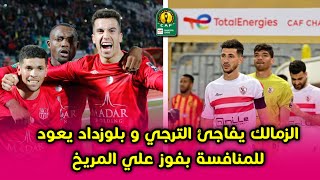 الزمالك ينتصر علي الترجي بالروح و الشخصية و بلوزداد يفوز علي المريخ 🔥