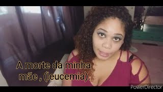 A MORTE DA MINHA MÃE (LEUCEMIA ) UMA DOENCA SÉRIA  QUE PRECISA SER BEM OLHADA E CUIDADA.