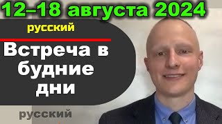 Встреча в будние дни 12–18 августа 2024 (русски)