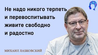 МИХАИЛ ЛАБКОВСКИЙ - Не надо никого терпеть и перевоспитывать живите свободно и радостно