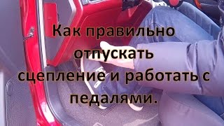 Как правильно отпускать сцепление и работать с педалями.