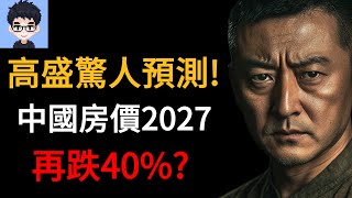 高盛驚人預測!中國房價2027，再跌40%?