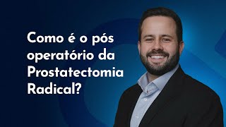 Como é o pós operatório da Prostatectomia Radical, a cirurgia para tratamento do Câncer de Próstata?