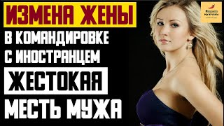 Рассказ мужчины | Измена жены в командировке с иностранцем. Жестокая месть мужа. Реальная история