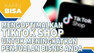 MENGOPTIMALKAN TIKTOK SHOP UNTUK MENINGKATKAN PENJUALAN BISNIS ANDA