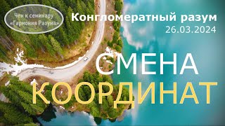 Софос. чен.26.03.2024 г. Конгломератный Разум. Смена координат.