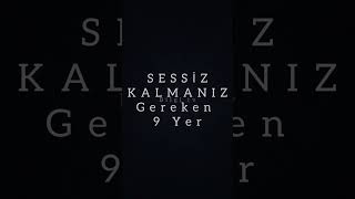 SESSİZ KALMANIZ Gereken 9 Yer