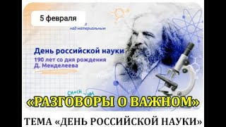 РАЗГОВОРЫ О ВАЖНОМ 5.02.24 ДЕНЬ РОССИЙСКОЙ НАУКИ 190 ЛЕТ СО ДНЯ РОЖДЕНИЯ Д.И. МЕНДЕЛЕЕВА