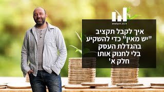 איך לקבל תקציב "יש מאין" כדי להשקיע בהגדלת העסק בלי לחנוק אותו - חלק א