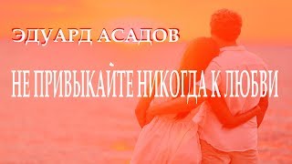 ..."Не привыкайте никогда к ЛЮБВИ"... - Эдуард Асадов. Читает Леонид Юдин