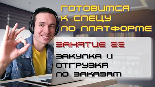 ЗАНЯТИЕ 22. ПОСТУПЛЕНИЕ И ОТГРУЗКА ПО ЗАКАЗАМ. ПОДГОТОВКА К СПЕЦИАЛИСТУ ПО ПЛАТФОРМЕ 1С