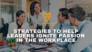 Strategies to Help Leaders Ignite Passion in the Workplace