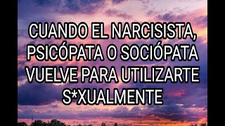 CUANDO EL NARCISISTA, PSICÓPATA O SOCIÓPATA VUELVE PARA UTILIZARTE S*XUALMENTE #narcisista #tpn