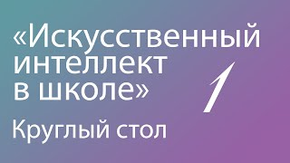 Круглый стол "Искусственный интеллект в школе: педагогические смыслы и методические находки" Часть 1