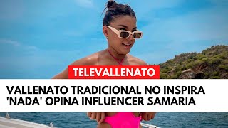 Vallenato tradicional no inspira 'nada' opina influencer samaria