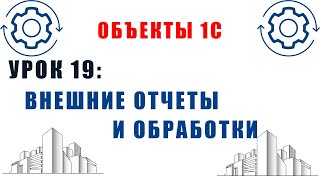 Объекты 1С. Урок №19. Внешние отчеты и обработки