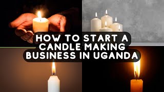 How to start a candle making business in Uganda - don't start a candle business