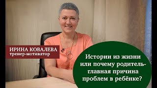 Истории из жизни или почему родитель - главная причина проблем в ребенке?