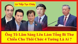 Ông Tô Lâm Sáng Lên Làm Tổng Bí Thư Chiều Cho Thôi Chức 4 Tướng Là Ai ?